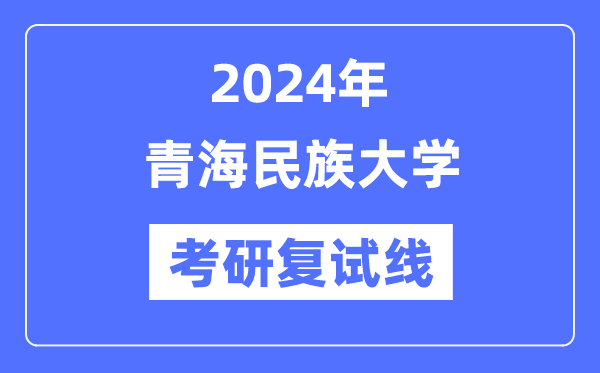 2024年青海民族大学各专业考研复试分数线一览表（含2023年）