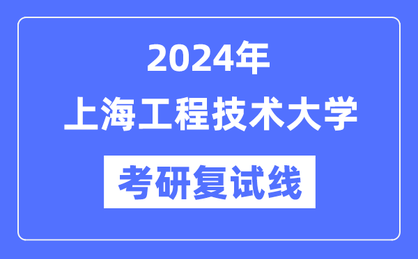 2024年上海工程技术大学各专业考研复试分数线一览表（含2023年）