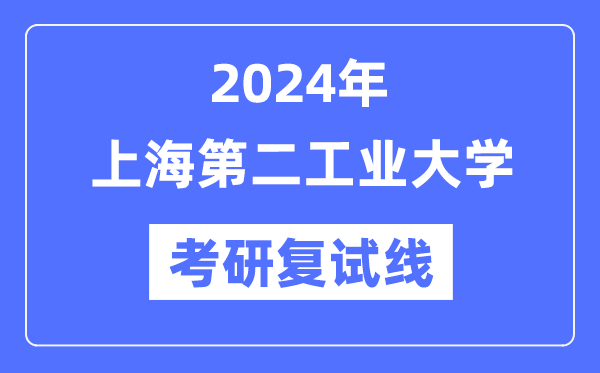 2024年上海第二工业大学各专业考研复试分数线一览表（含2023年）