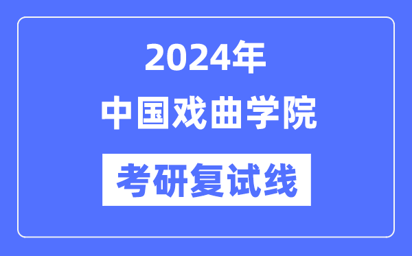 2024年中国戏曲学院各专业考研复试分数线一览表（含2023年）