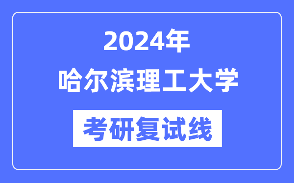 2024年哈尔滨理工大学各专业考研复试分数线一览表（含2023年）