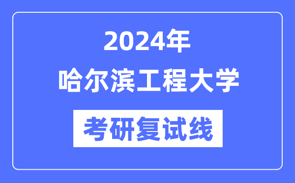 2024年哈尔滨工程大学各专业考研复试分数线一览表（含2023年）