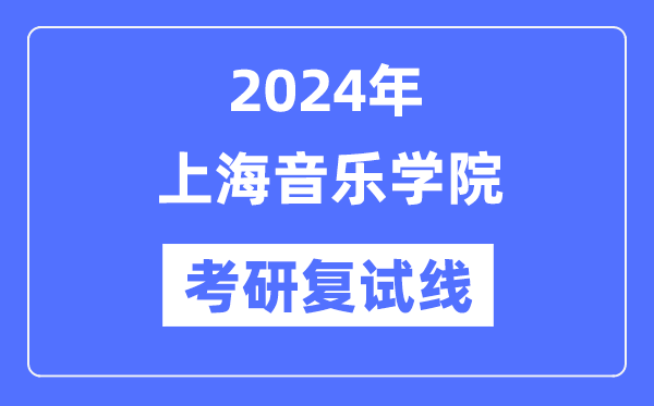 2024年上海音乐学院各专业考研复试分数线一览表（含2023年）