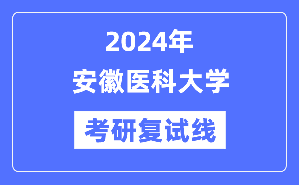 2024年安徽医科大学各专业考研复试分数线一览表（含2023年）