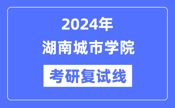 2024年湖南城市学院各专业考研复试分数线一览表（含2023年）