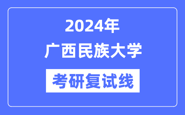 2024年广西民族大学各专业考研复试分数线一览表（含2023年）