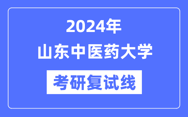 2024年山东中医药大学各专业考研复试分数线一览表（含2023年）