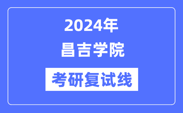 2024年昌吉学院各专业考研复试分数线一览表（含2023年）