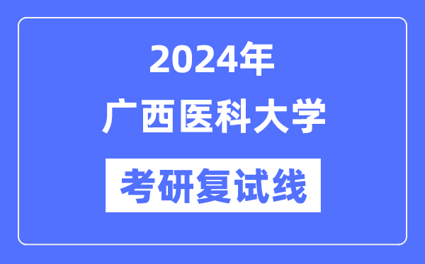 2024年广西医科大学各专业考研复试分数线一览表（含2023年）