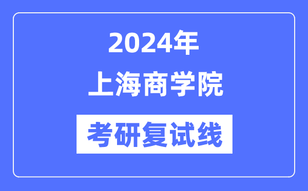 2024年上海商学院各专业考研复试分数线一览表（含2023年）