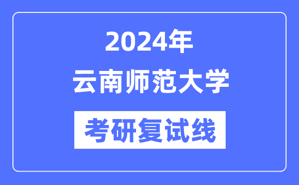 2024年云南师范大学各专业考研复试分数线一览表（含2023年）