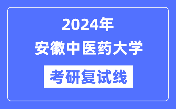 2024年安徽中医药大学各专业考研复试分数线一览表（含2023年）