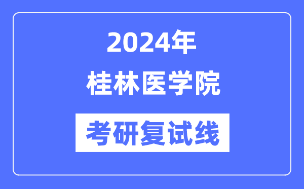 2024年桂林医学院各专业考研复试分数线一览表（含2023年）