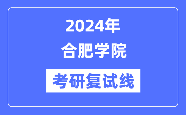 2024年合肥学院各专业考研复试分数线一览表（含2023年）