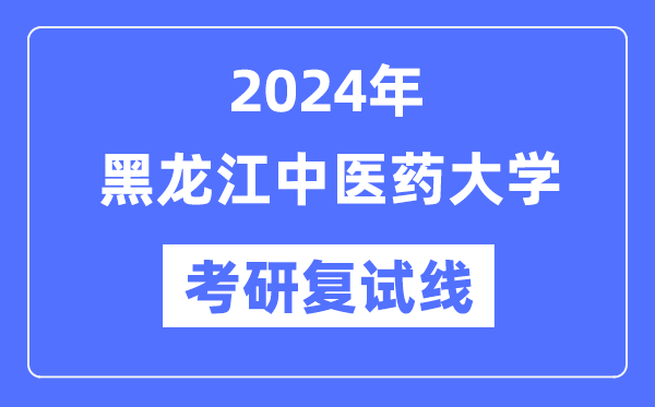 2024年黑龙江中医药大学各专业考研复试分数线一览表（含2023年）