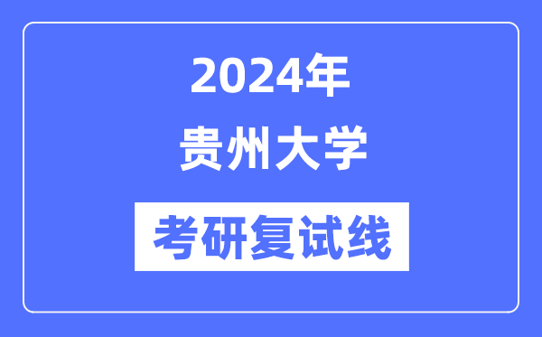 2024年贵州大学各专业考研复试分数线一览表（含2023年）