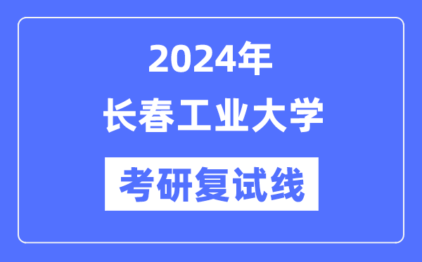 2024年长春工业大学各专业考研复试分数线一览表（含2023年）