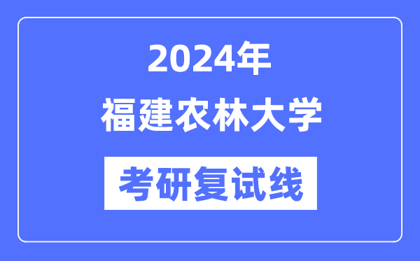 2024年福建农林大学各专业考研复试分数线一览表（含2023年）