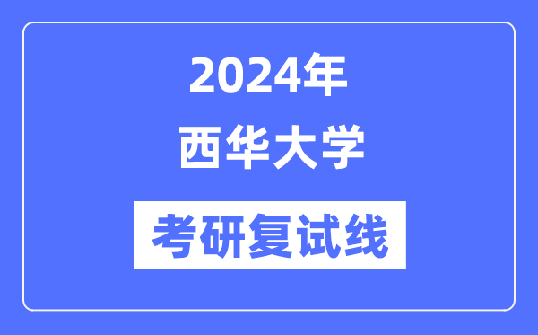 2024年西华大学各专业考研复试分数线一览表（含2023年）