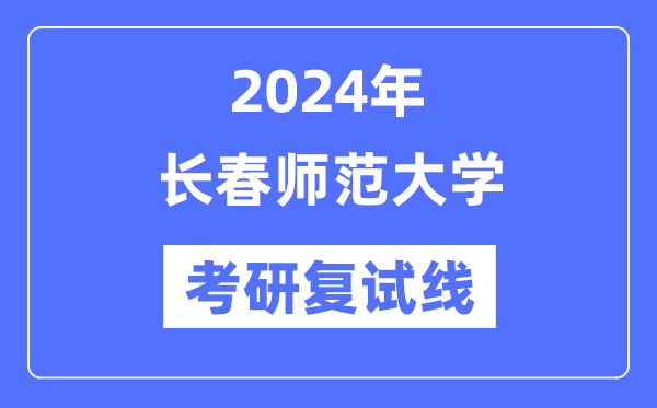 2024年长春师范大学各专业考研复试分数线一览表（含2023年）