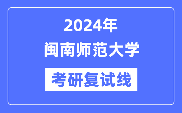 2024年闽南师范大学各专业考研复试分数线一览表（含2023年）