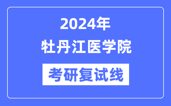 2024年牡丹江医学院各专业考研复试分数线一览表（含2023年）