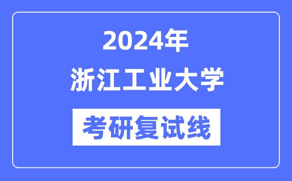 2024年浙江工业大学各专业考研复试分数线一览表（含2023年）