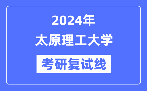 2024年太原理工大学各专业考研复试分数线一览表（含2023年）