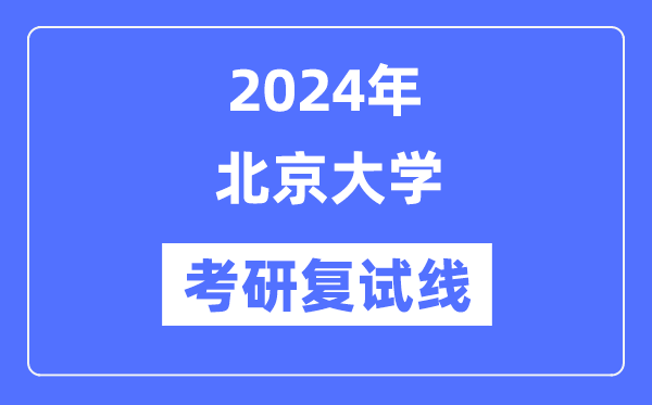 2024年北京大学各专业考研复试分数线一览表（含2023年）