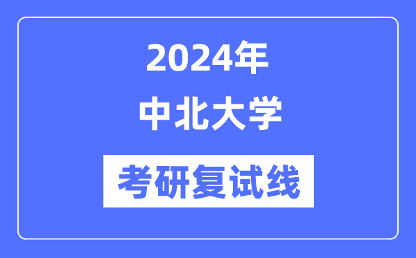 2024年中北大学各专业考研复试分数线一览表（含2023年）