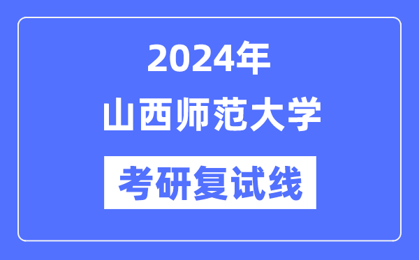 2024年山西师范大学各专业考研复试分数线一览表（含2023年）