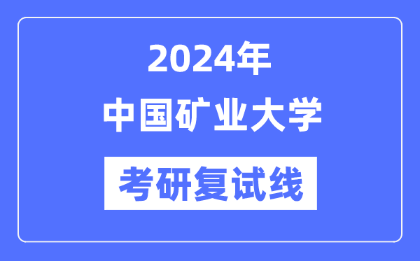 2024年中國礦業大學各專業考研復試分數線一覽表（含2023年）