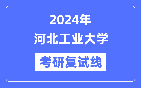 2024年河北工业大学各专业考研复试分数线一览表（含2023年）