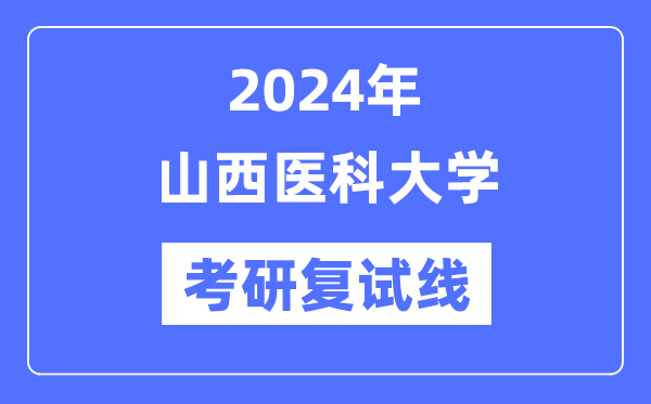 2024年山西医科大学各专业考研复试分数线一览表（含2023年）