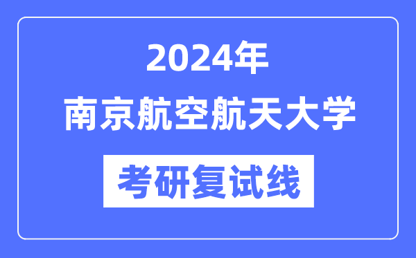 2024年南京航空航天大学各专业考研复试分数线一览表（含2023年）