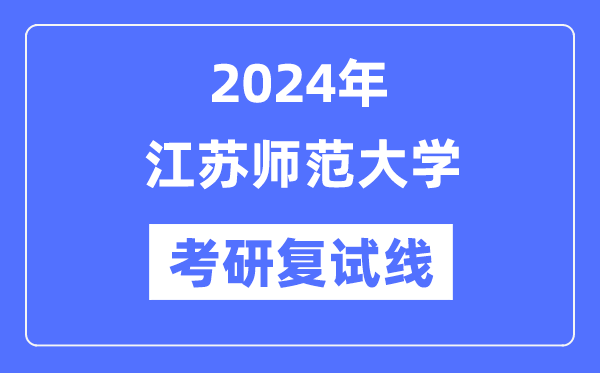 2024年江苏师范大学各专业考研复试分数线一览表（含2023年）