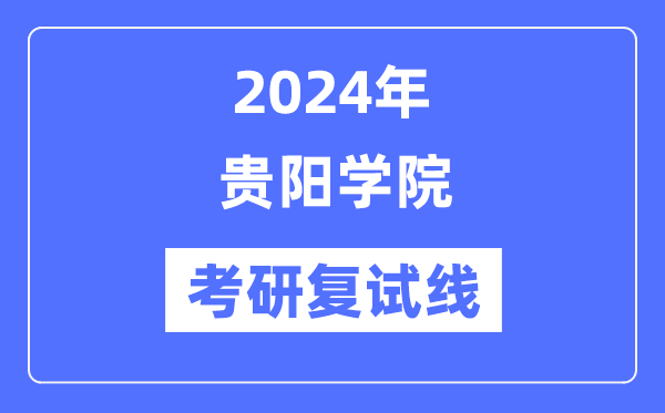 2024年贵阳学院各专业考研复试分数线一览表（含2023年）