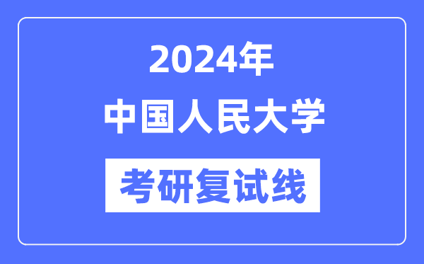 2024年中国人民大学各专业考研复试分数线一览表（含2023年）