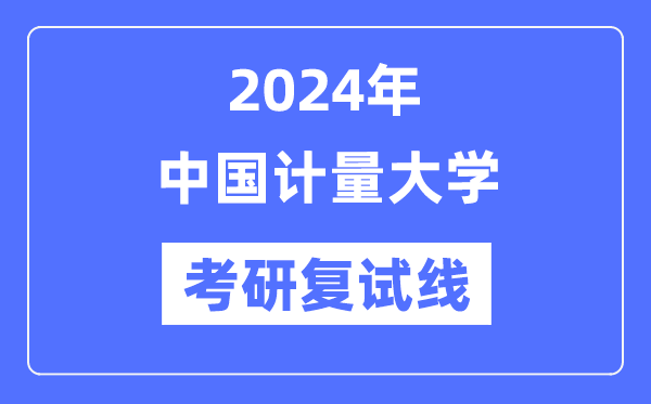 2024年中国计量大学各专业考研复试分数线一览表（含2023年）