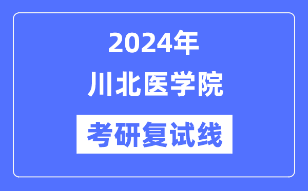 2024年川北医学院各专业考研复试分数线一览表（含2023年）