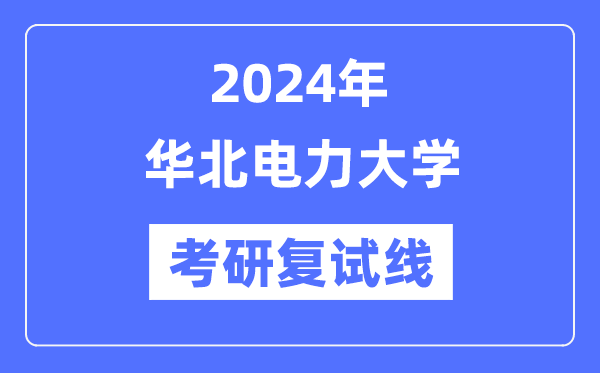 2024年华北电力大学各专业考研复试分数线一览表（含2023年）