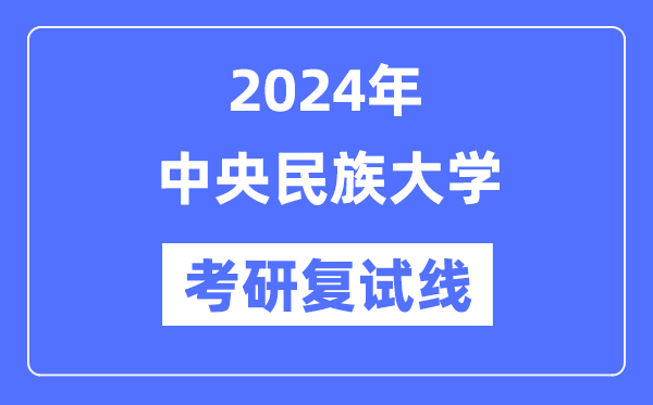 2024年中央民族大学各专业考研复试分数线一览表（含2023年）