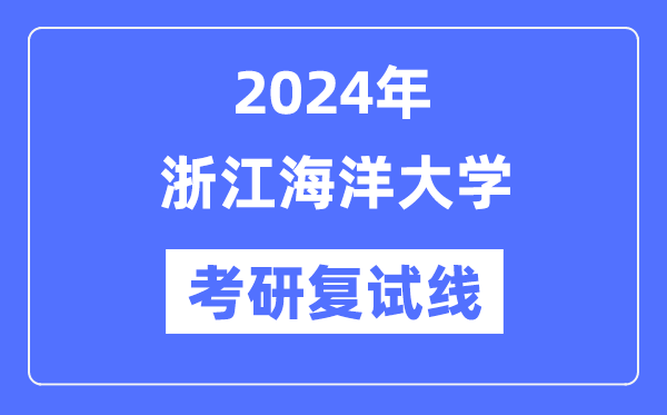 2024年浙江海洋大学各专业考研复试分数线一览表（含2023年）