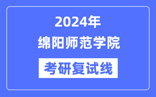 2024年绵阳师范学院各专业考研复试分数线一览表（含2023年）