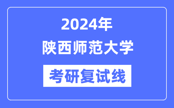 2024年陕西师范大学各专业考研复试分数线一览表（含2023年）