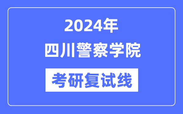 2024年四川警察学院各专业考研复试分数线一览表（含2023年）