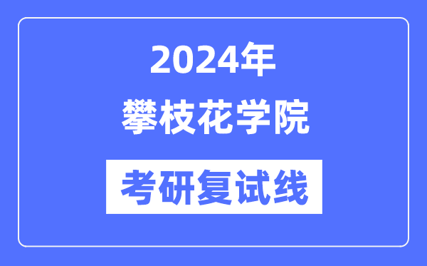 2024年攀枝花学院各专业考研复试分数线一览表（含2023年）