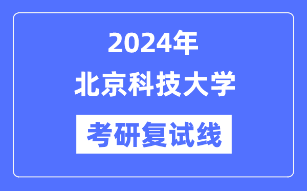 2024年北京科技大学各专业考研复试分数线一览表（含2023年）