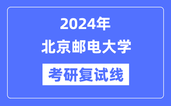 2024年北京邮电大学各专业考研复试分数线一览表（含2023年）