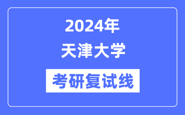 2024年天津大学各专业考研复试分数线一览表（含2023年）